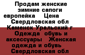 Продам женские зимние сапоги (европейка) › Цена ­ 3 000 - Свердловская обл., Каменск-Уральский г. Одежда, обувь и аксессуары » Женская одежда и обувь   . Свердловская обл.